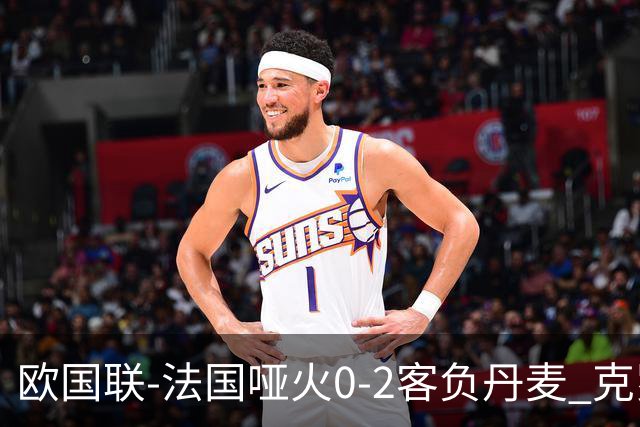 欧国联-法国哑火0-2客负丹麦 克罗地亚夺头名
