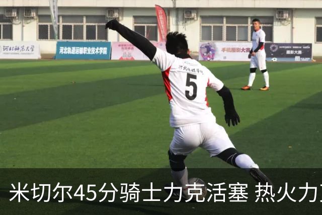 米切尔45分骑士力克活塞 热火力克国王止7连败